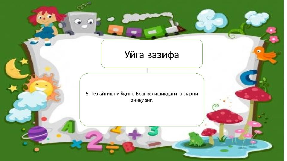 Уйга вазифа 5. Тез айтишни ўқинг. Бош келишикдаги отларни аниқланг.