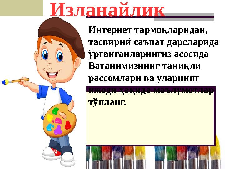 Изланайлик Интернет тармоқларидан, тасвирий саънат дарсларида ўрганганларингиз асосида Ватанимизнинг таниқли рассомлари ва у