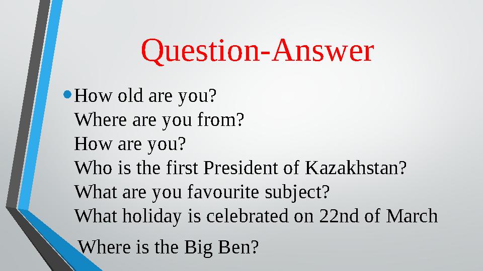 Question-Answer • How old are you? Where are you from? How are you? Who is the first President of Kazakhstan? What are you favo