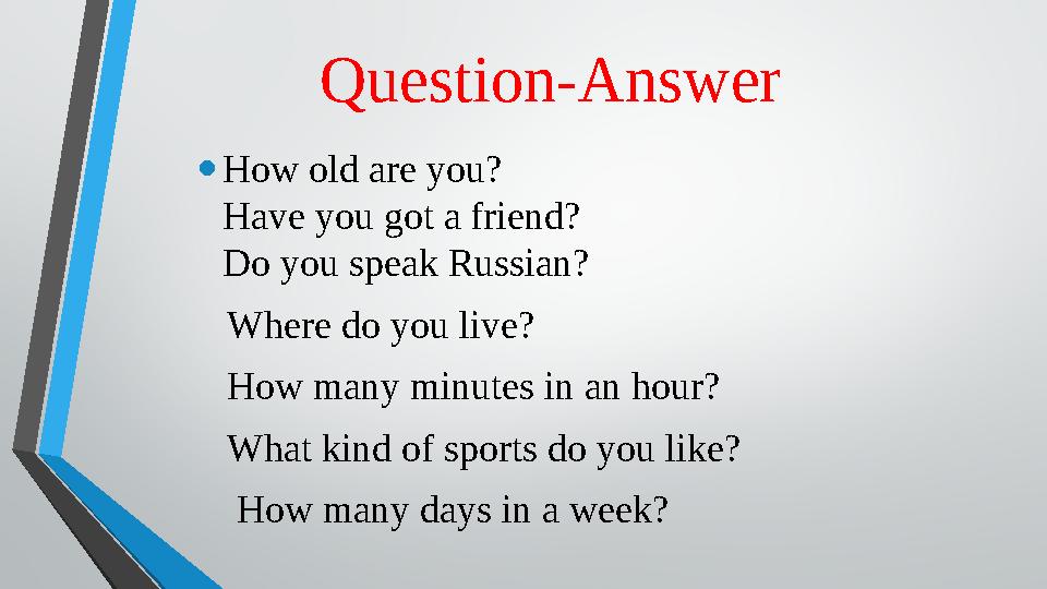 Question-Answer • How old are you? Have you got a friend? Do you speak Russian? Where do you live? How many minutes in a
