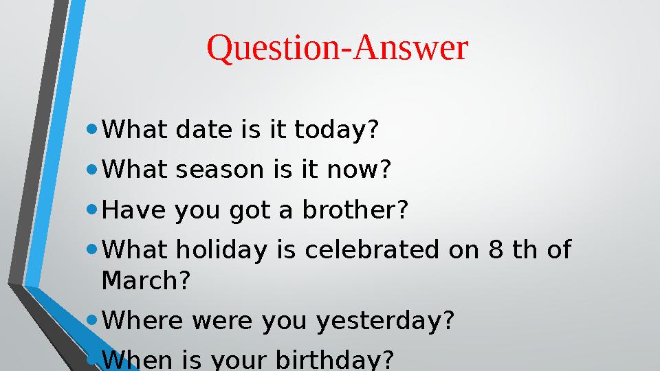 Question-Answer • What date is it today? • What season is it now? • Have you got a brother? • What holiday is celebrated on 8 th