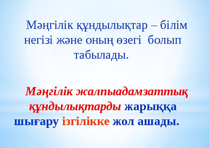 Мәңгілік құндылықтар – білім негізі және оның өзегі болып табылады. Мәңгілік жалпыадамзаттық құндылықтарды жарыққа шығару