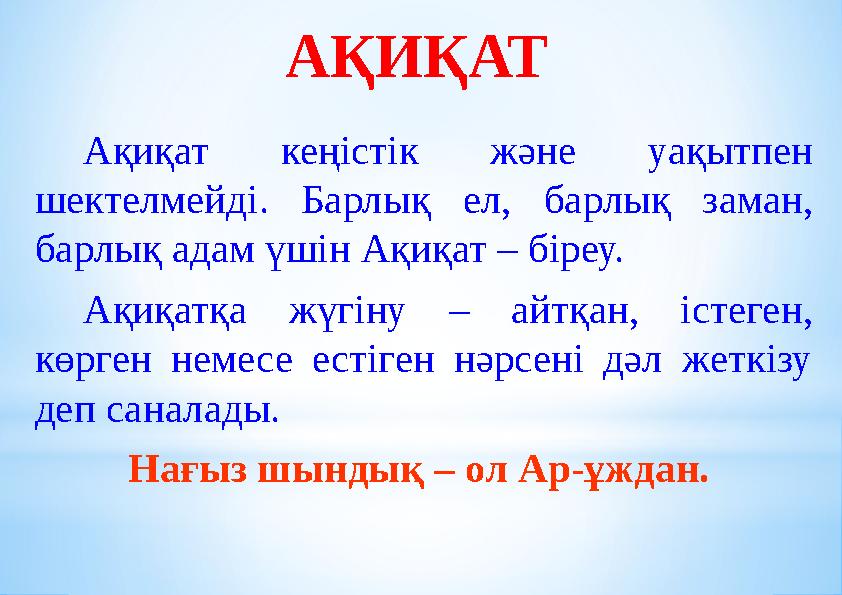 АҚИҚАТ Ақиқат кеңістік және уақытпен шектелмейді. Барлық ел, барлық заман, барлық адам үшін Ақиқат – біреу. Ақиқатқа