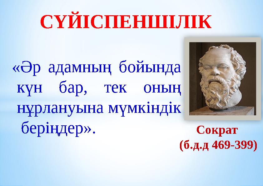 Сократ (б.д.д 469-399)«Әр адамның бойында күн бар, тек оның нұрлануына мүмкіндік беріңдер». СҮЙІСПЕНШІЛІК