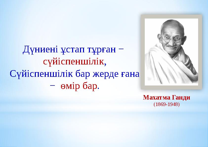 Дүниені ұстап тұрған − сүйіспеншілік , Сүйіспеншілік бар жерде ғана − өмір бар . Махатма Ганди (1869-1948)