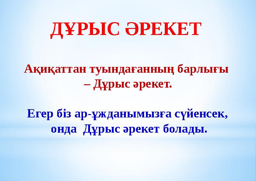 ДҰРЫС ӘРЕКЕТ Ақиқаттан туындағанның барлығы – Дұрыс әрекет. Егер біз ар-ұжданымызға сүйенсек, онда Дұрыс әрекет болады.