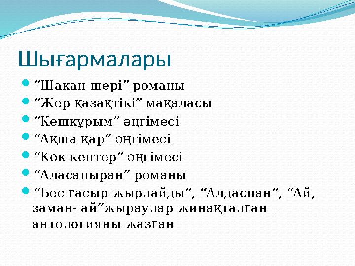 Шығармалары  “ Шақан шері” романы  “ Жер қазақтікі” мақаласы  “ Кешқұрым” әңгімесі  “ Ақша қар” әңгімесі  “ Көк кептер” әңг