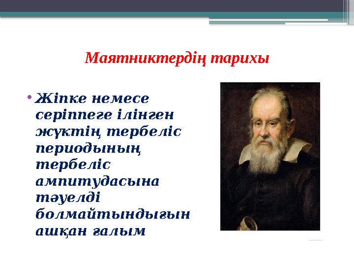 Маятниктердің тарихы • Жіпке немесе серіппеге ілінген жүктің тербеліс периодының тербеліс ампитудасына тәуелді болмайтынд