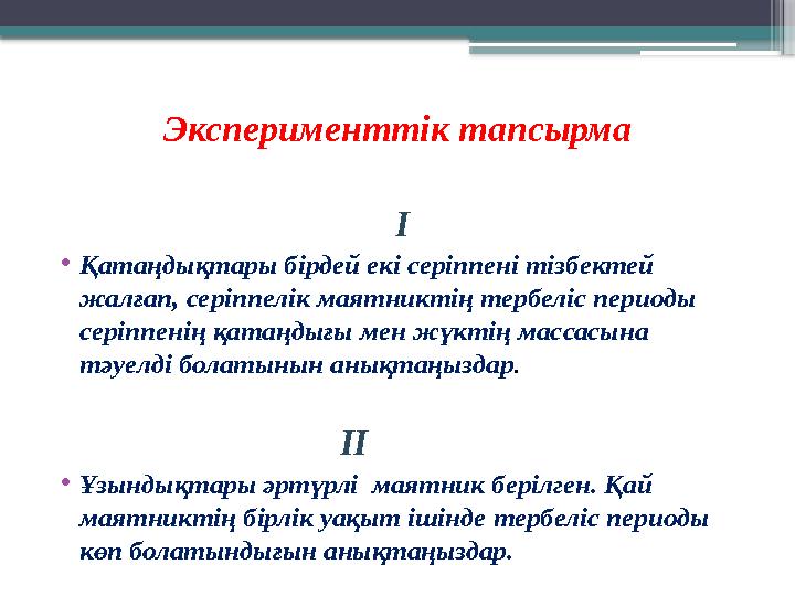 Эксперименттік тапсырма І • Қатаңдықтары бірдей екі серіппені тізбектей жалғап, серіппелік маятниктің тербеліс периоды серіппе