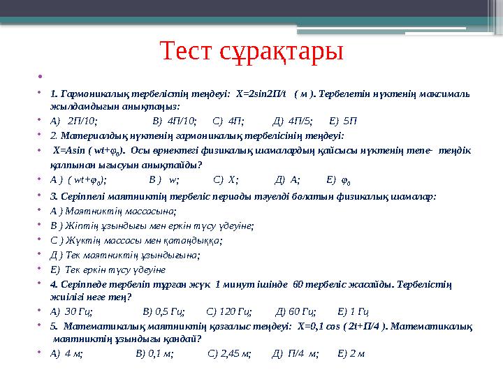Тест сұрақтары • • 1. Гармоникалық тербелістің теңдеуі: Х=2sin2П/t ( м ). Тербелетін нүктенің максималь жылдамдығын анықта