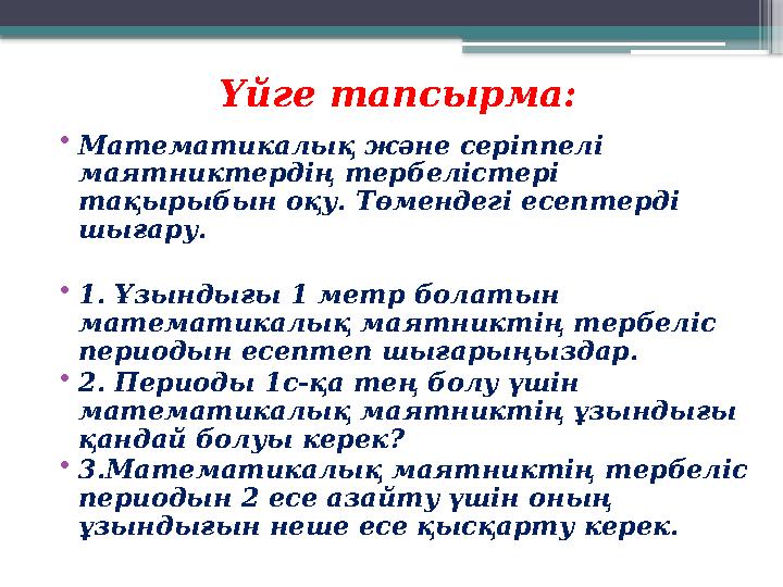 Үйге тапсырма: • Математикалық және серіппелі маятниктердің тербелістері тақырыбын оқу. Төмендегі есептерді шығару. • 1. Ұзы