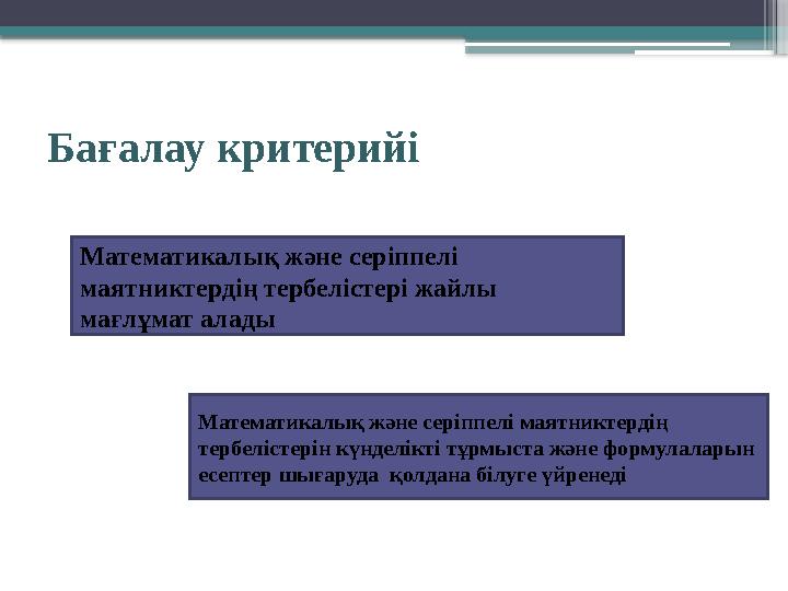 Бағалау критерийі Математикалық және серіппелі маятниктердің тербелістері жайлы мағлұмат алады Математикалық және серіппелі ма