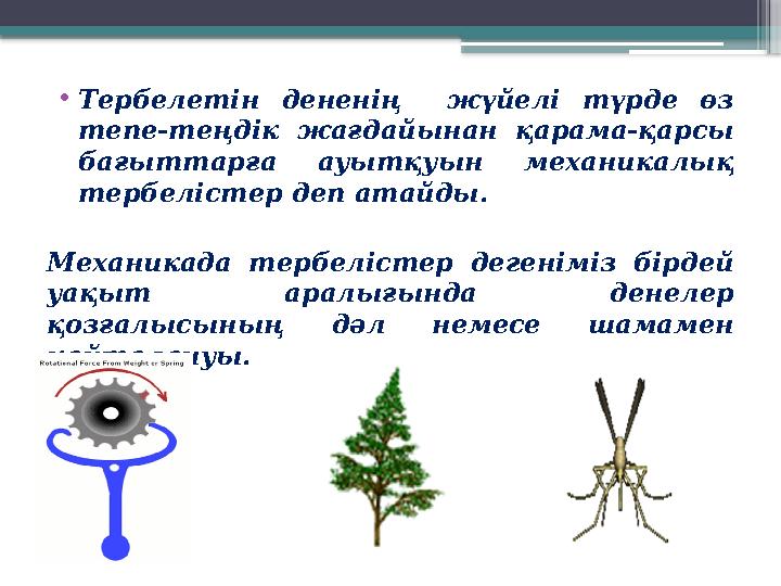 • Тербелетін денен i ң жүйел i түрде өз тепе-теңд i к жағдайынан қарама-қарсы бағыттарға ауытқуын механикалық терб