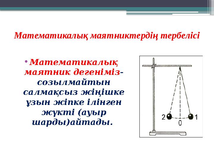 Математикалық маятниктердің тербелісі • Математикалық маятник дегеніміз - созылмайтын салмақсыз жіңішке ұзын жіпке ілінген
