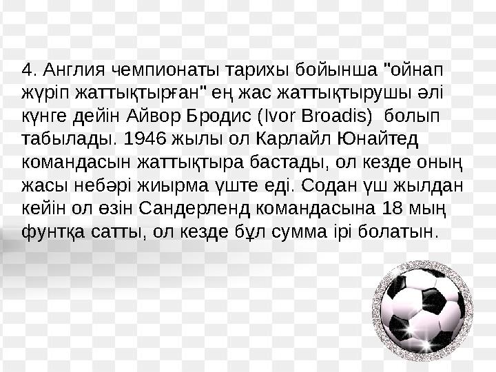 4. Англия чемпионаты тарихы бойынша "ойнап жүріп жаттықтырған" ең жас жаттықтырушы әлі күнге дейін Айвор Бродис ( Ivor Broadis