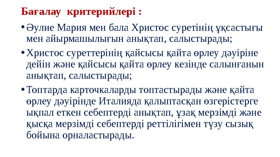Бағалау критерийлері : • Әулие Мария мен бала Христос суретінің ұқсастығы мен айырмашылығын анықтап, салыстырады; • Христос с