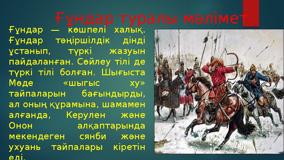 Ғұндар туралы мәлімет Ғұндар — көшпелі халық. Ғұндар тәңіршілдік дінді ұстанып, түркі жазуын пайдаланған. Сөйлеу тіл