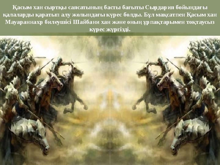 Қасым хан сыртқы саясатының басты бағыты Сырдария бойындағы қалаларды қаратып алу жолындағы күрес болды. Бұл мақсатпен Қасым ха