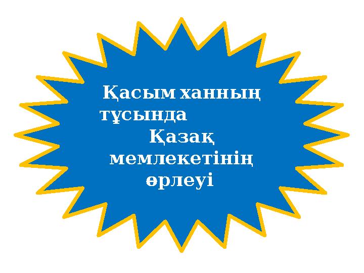 Қасым ханның тұсында Қазақ мемлекетінің өрлеуі