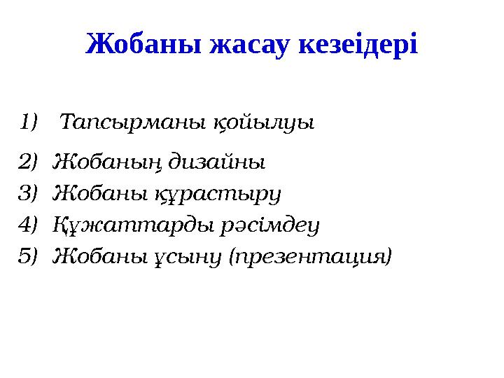 Жобаны жасау кезеідері 1) Тапсырманы қойылуы 2) Жобаның дизайны 3) Жобаны құрастыру 4) Құжаттарды рәсімдеу 5) Жобаны