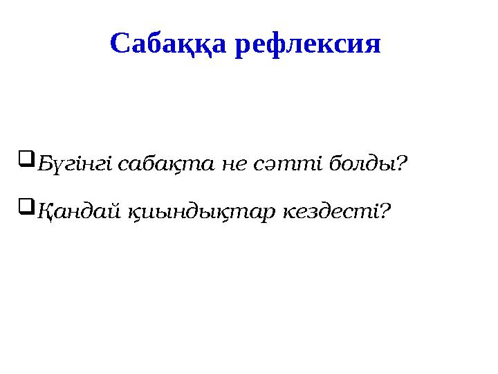 Сабаққа рефлексия  Бүгінгі сабақта не сәтті болды?  Қандай қиындықтар кездесті?