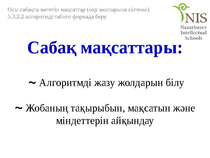 Сабақ мақсаттары:  Алгоритмді жазу жолдарын білу  Жобаның тақырыбын, мақсатын және міндеттерін айқындау Осы сабақта жет