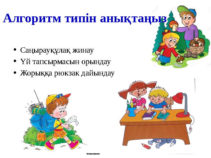 Алгоритм типін анықтаңыз • Саңырауқұлақ жинау • Үй тапсырмасын орындау • Жорыққа рюкзак дайындау