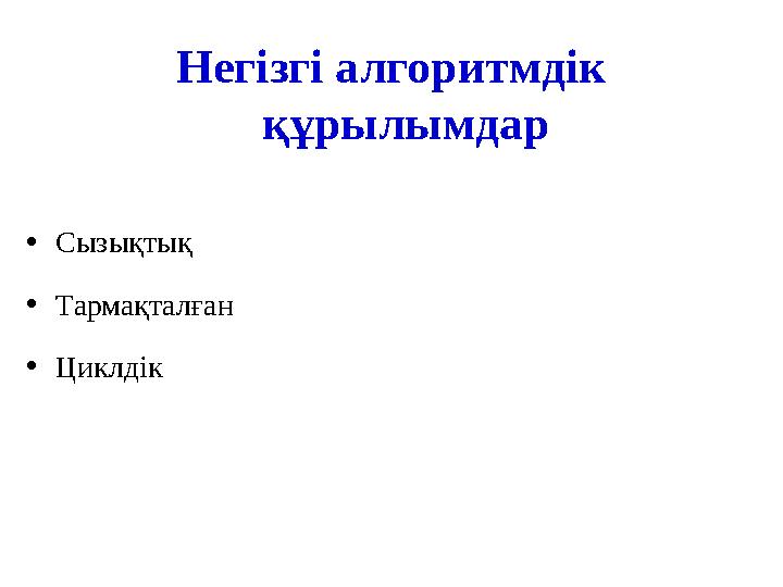 Негізгі алгоритмдік құрылымдар • Сызықтық • Тармақталған • Циклдік