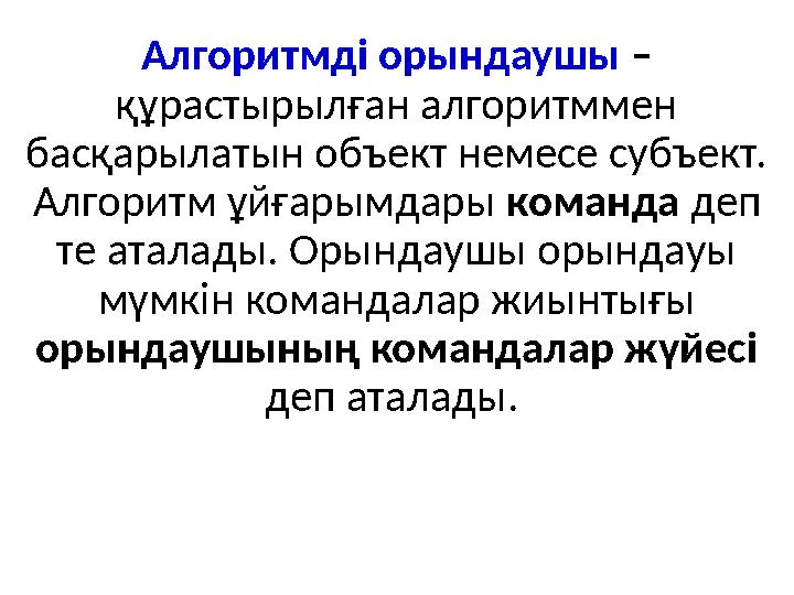 Алгоритмді орындаушы – құрастырылған алгоритммен басқарылатын объект немесе субъект. Алгоритм ұйғарымдары команда деп те а