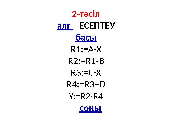 2-тәсіл алг ЕСЕПТЕУ басы R1:=A·X R2:=R1-B R3:=C·X R4:=R3+D Y:=R2·R4 соңы