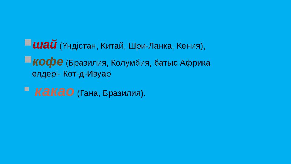  шай (Үндістан, Китай, Шри-Ланка, Кения),  кофе (Бразилия, Колумбия, батыс Африка елдері- Кот-д-Ивуар  какао (Гана,