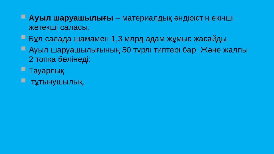  Ауыл шаруашылығы – материалдық өндірістің екінші жетекші саласы.  Бұл салада шамамен 1,3 млрд адам жұмыс жасайды.  Ауыл ш