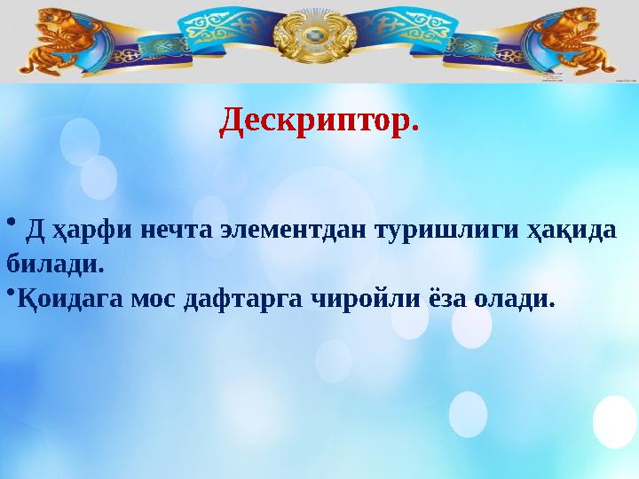 Дескриптор. • Д ҳарфи нечта элементдан туришлиги ҳақида билади. • Қоидага мос дафтарга чиройли ёза олади.