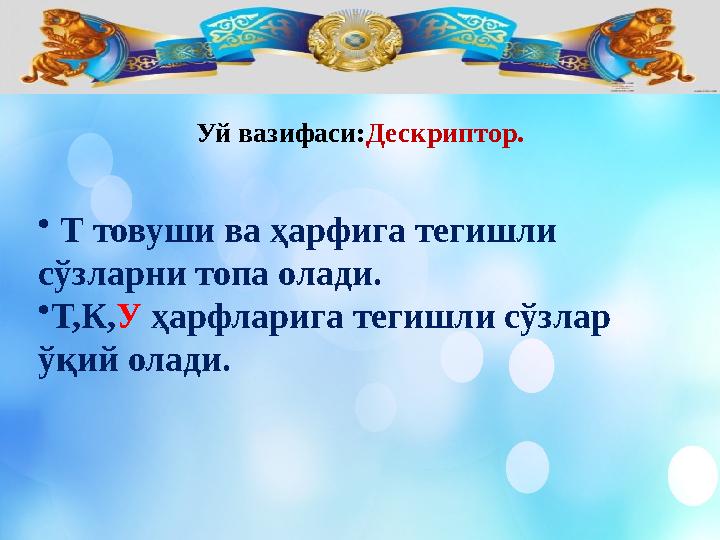 Уй вазифаси: Дескриптор. • Т товуши ва ҳарфига тегишли сўзларни топа олади. • Т,К, У ҳарфларига тегишли сўзлар ўқий олади.