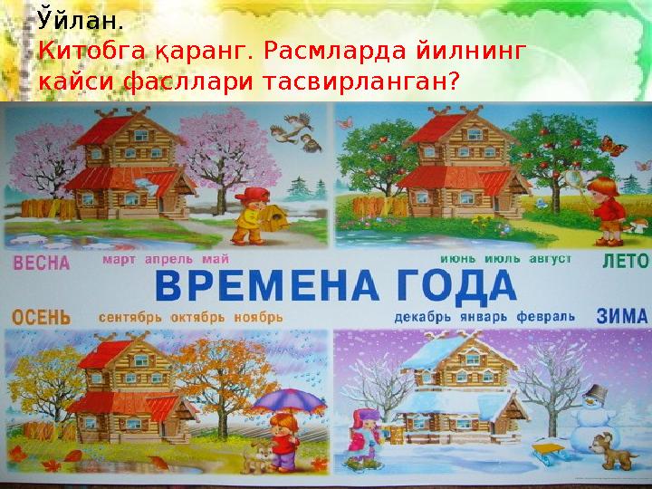 Ўйлан. Китобга қаранг. Расмларда йилнинг кайси фасллари тасвирланган?