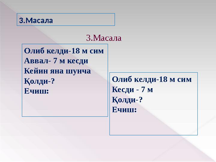 3.Масала3.Масала Олиб келди-18 м сим Аввал- 7 м кесди Кейин яна шунча Қолди-? Ечиш: Олиб келди-18 м сим Кесди - 7 м Қолди-? Ечиш