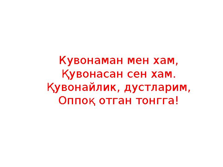 Кувонаман мен хам, Қувонасан сен хам. Қувонайлик, дустларим, Оппоқ отган тонгга!