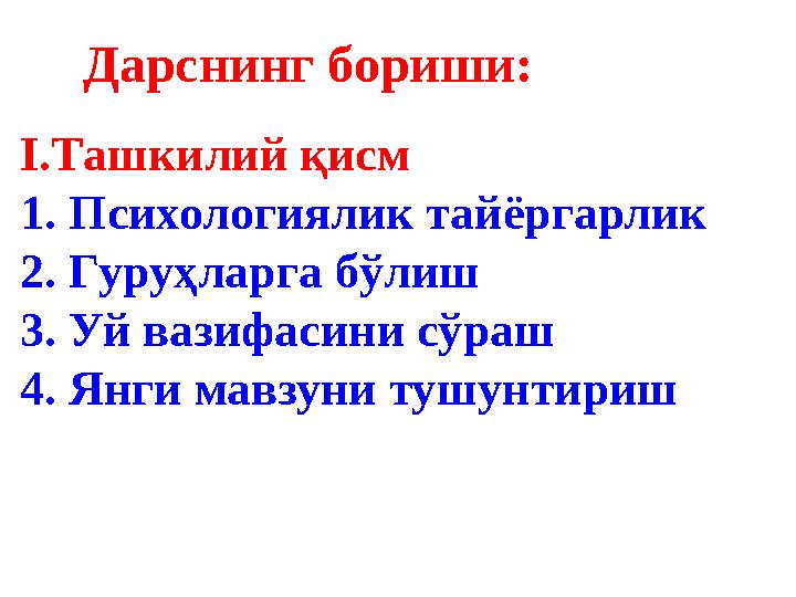 I .Ташкилий қисм 1. Психологиялик тайёргарлик 2. Гуруҳларга бўлиш 3. Уй вазифасини сўраш 4. Янги мавзуни туш у нтиришДарснинг б