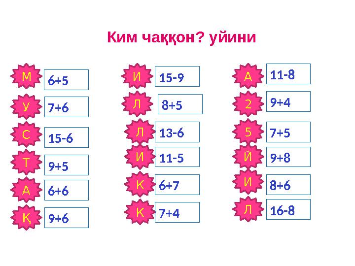 Ким чаққон? уйини М 6+5 С У Т А Қ КИЛЛ ИЙ 52АИ 7+6 15-6 9+6 7+49+5 6+ 6 13-6 11-5 6+7 8+615-9 8+5 9+4 7+5 9+811-8 К Л 16-8