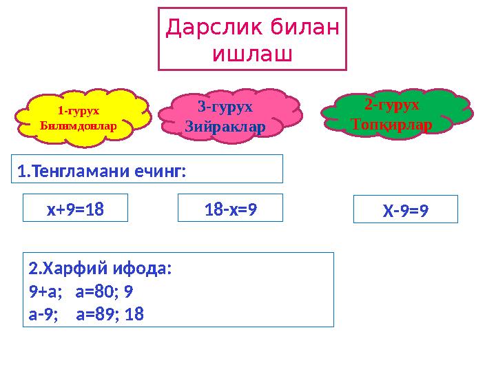 Дарслик билан ишлаш 1-гурух Билимдонлар 3-гурух Зийраклар 2-гурух Топқирлар 1.Тенгламани ечинг: 18-х=9 Х-9=9х+9=18 2.Харфий ифо