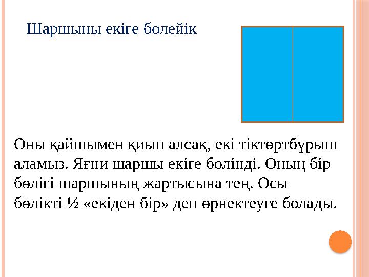 Оны қайшымен қиып алсақ, екі тіктөртбұрыш аламыз. Яғни шаршы екіге бөлінді. Оның бір бөлігі шаршының жартысына тең. Осы бөлік