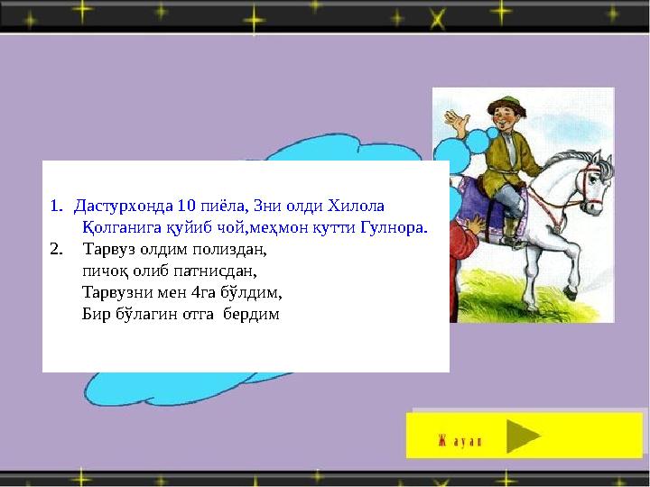 1. Дастурхонда 10 пиёла, 3ни олди Хилола Қолганига қуйиб чой,меҳмон кутти Гулнора . 2. Тарвуз олдим полиздан,