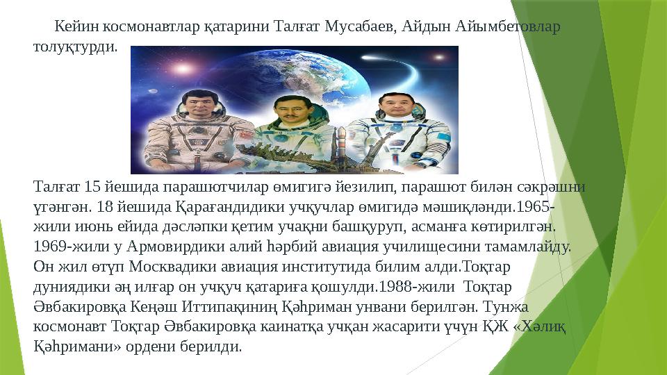 Кейин космонавтлар қатарини Талғат Мусабаев, Айдын Айымбетовлар толуқтурди. Талғат 15 йешида парашютчилар өмигигә йезилип