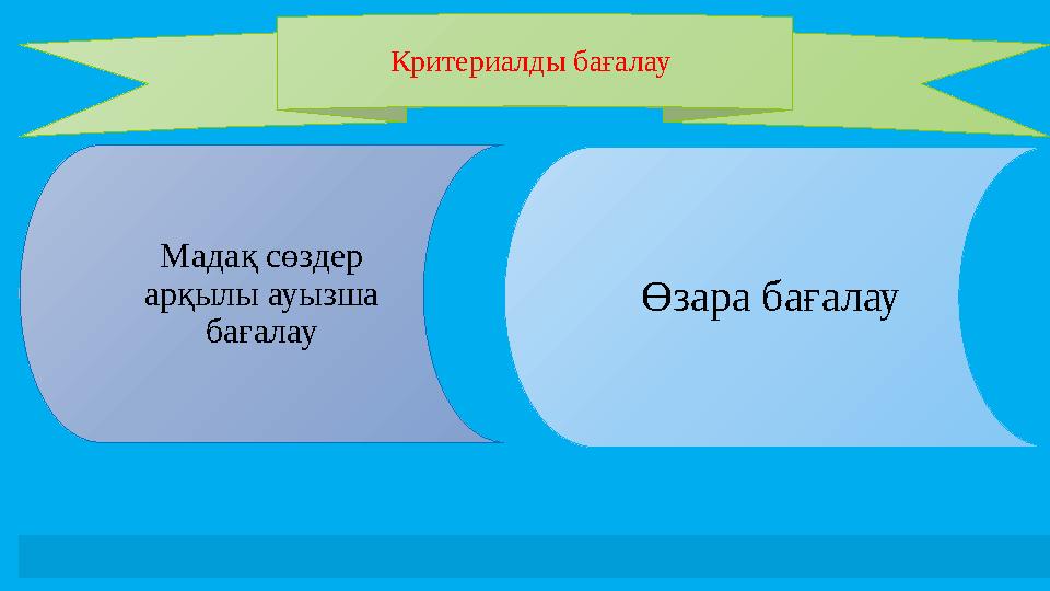 Критериалды бағалау Мадақ сөздер арқылы ауызша бағалау Өзара бағалау