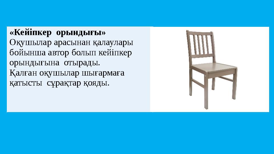 «Кейіпкер орындығы» Оқушылар арасынан қалаулары бойынша автор болып кейіпкер орындығына отырады. Қалған оқушылар шығармаға