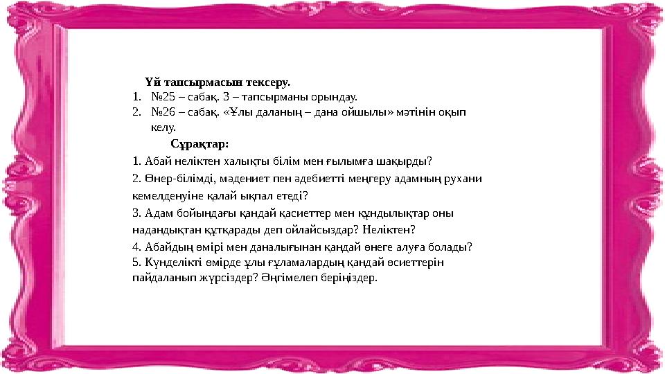 Үй тапсырмасын тексеру. 1. № 25 – сабақ. 3 – тапсырманы орындау. 2. № 26 – сабақ. «Ұлы даланың – дана ойшылы» мәтінін оқып ке