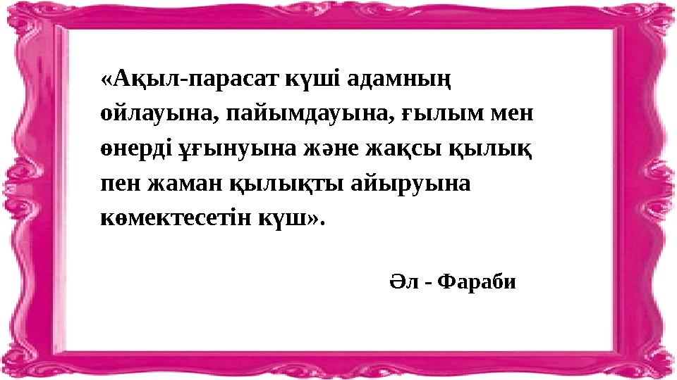 «Ақыл-парасат күші адамның ойлауына, пайымдауына, ғылым мен өнерді ұғынуына және жақсы қылық пен жаман қылықты айыруына көме