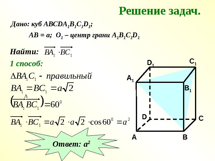 Дано: куб АВС DA 1 B 1 C 1 D 1 ; АВ = а; О 1 – центр грани А 1 В 1 С 1 D 1 Найти:1 1 ВС ВА  1 способ