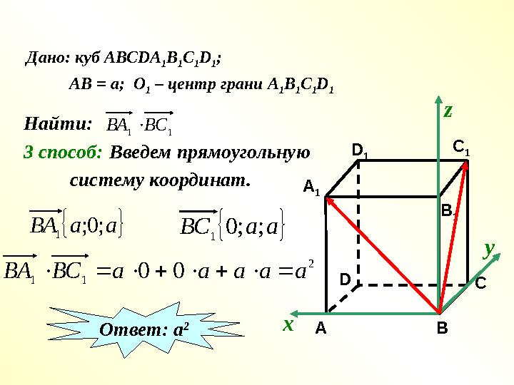 Дано: куб АВС DA 1 B 1 C 1 D 1 ; АВ = а; О 1 – центр грани А 1 В 1 С 1 D 1 Найти:1 1 ВС ВА  3 способ