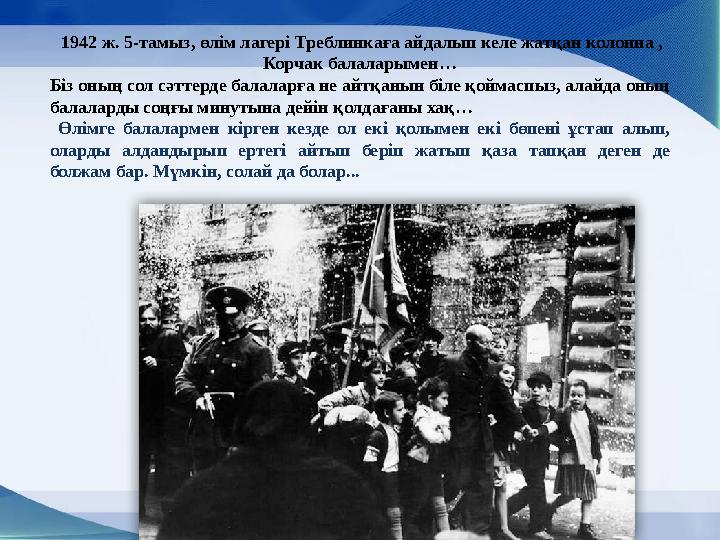 1942 ж. 5-тамыз, өлім лагері Треблинкаға айдалып келе жатқан колонна , Корчак балаларымен… Біз оның сол сәттерде балаларға не